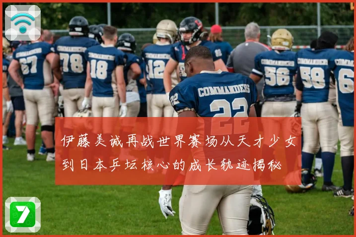 伊藤美诚再战世界赛场从天才少女到日本乒坛核心的成长轨迹揭秘