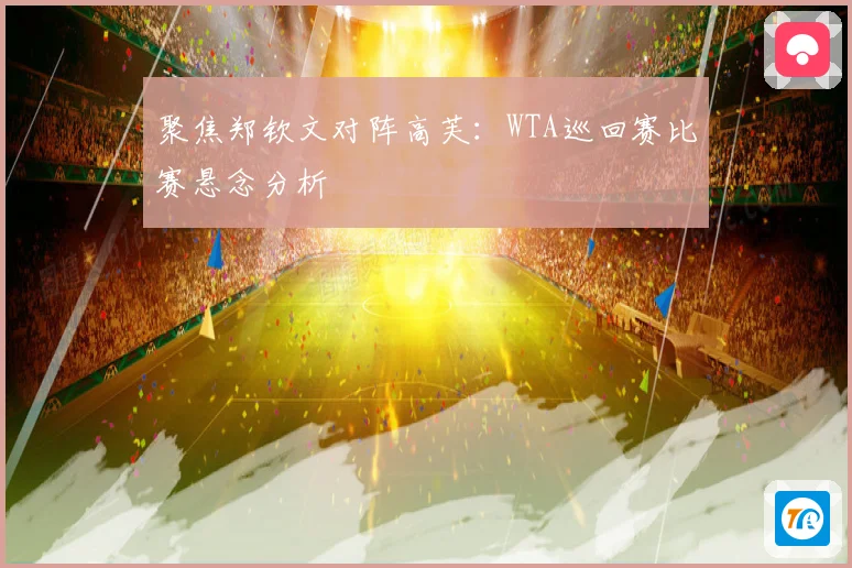 聚焦郑钦文对阵高芙：WTA巡回赛比赛悬念分析
