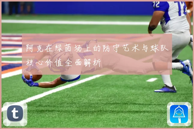 阿克在绿茵场上的防守艺术与球队核心价值全面解析