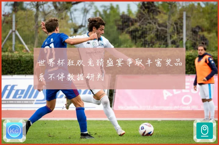 世界杯狂欢竞猜盛宴争取丰富奖品乐不停数据研判