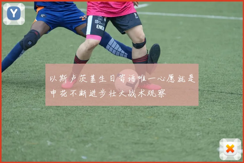 以斯卢茨基生日寄语唯一心愿就是申花不断进步壮大战术观察