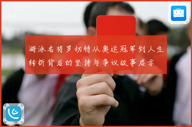 游泳名将罗切特从奥运冠军到人生转折背后的坚持与争议故事启示