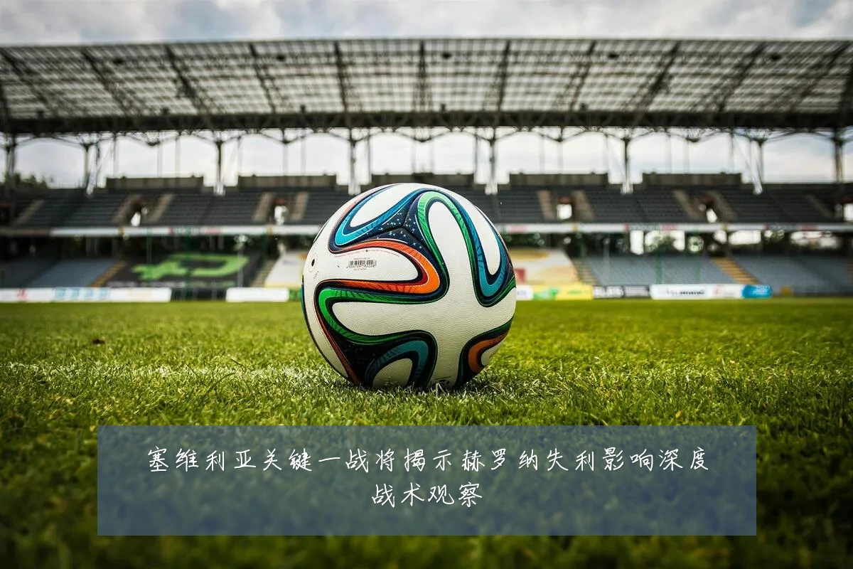 塞维利亚关键一战将揭示赫罗纳失利影响深度战术观察