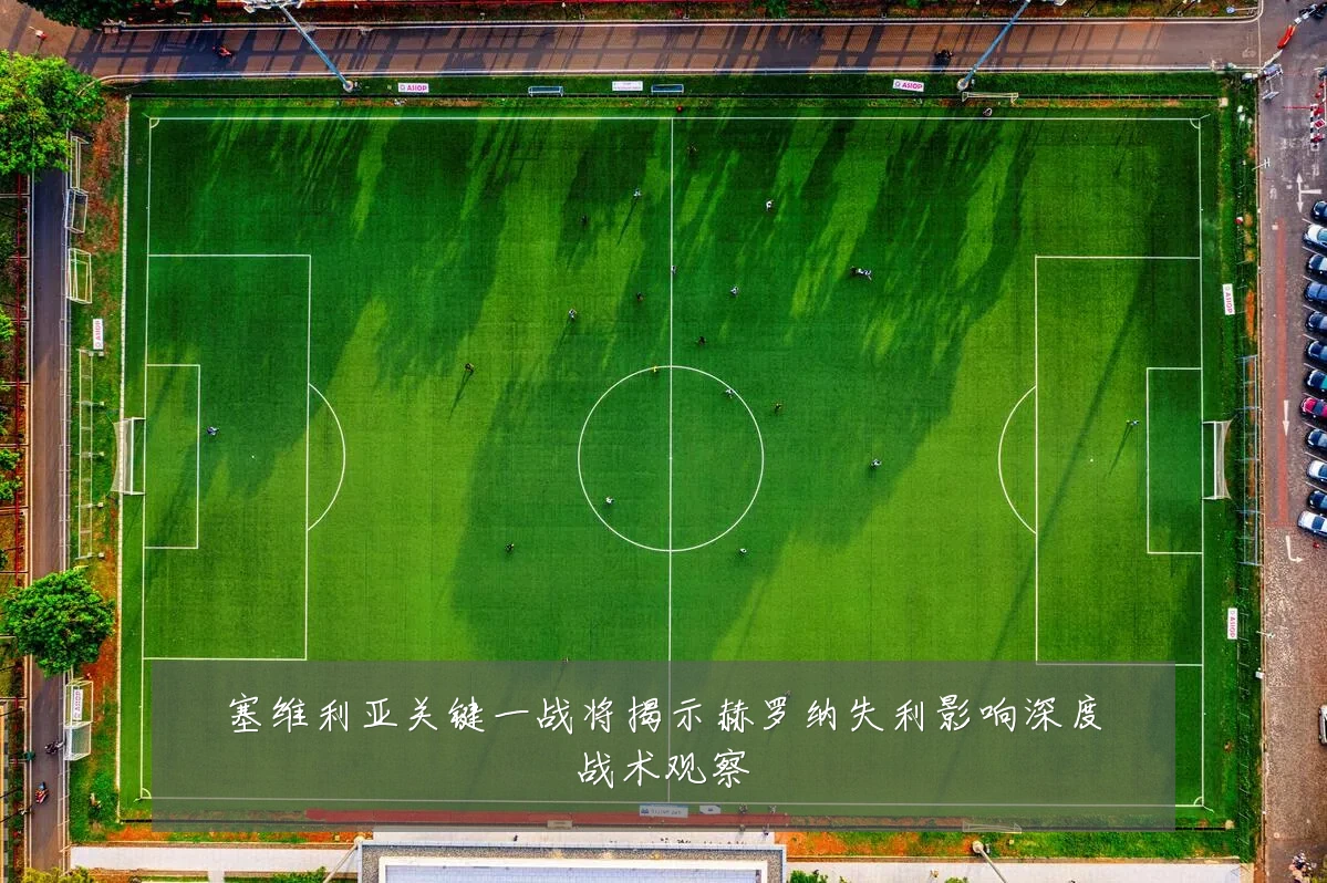 塞维利亚关键一战将揭示赫罗纳失利影响深度战术观察