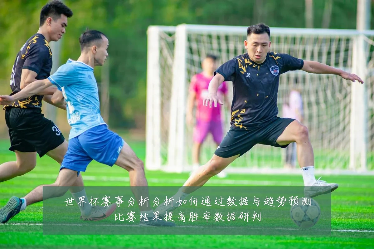 世界杯赛事分析分析如何通过数据与趋势预测比赛结果提高胜率数据研判