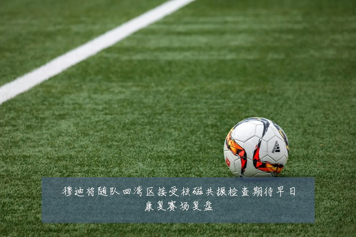 穆迪将随队回湾区接受核磁共振检查期待早日康复赛场复盘