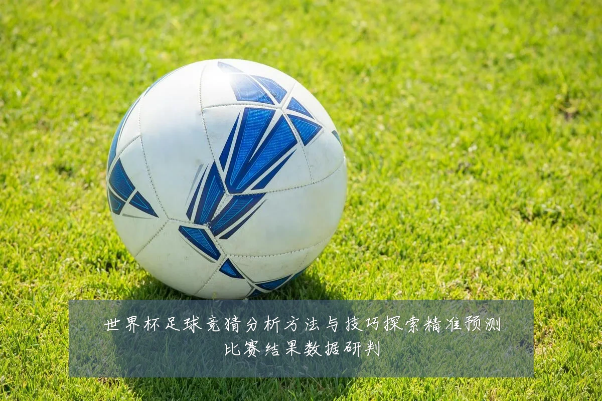 世界杯足球竞猜分析方法与技巧探索精准预测比赛结果数据研判