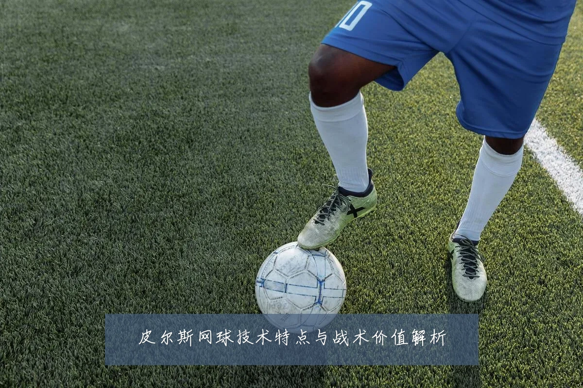 皮尔斯网球技术特点与战术价值解析