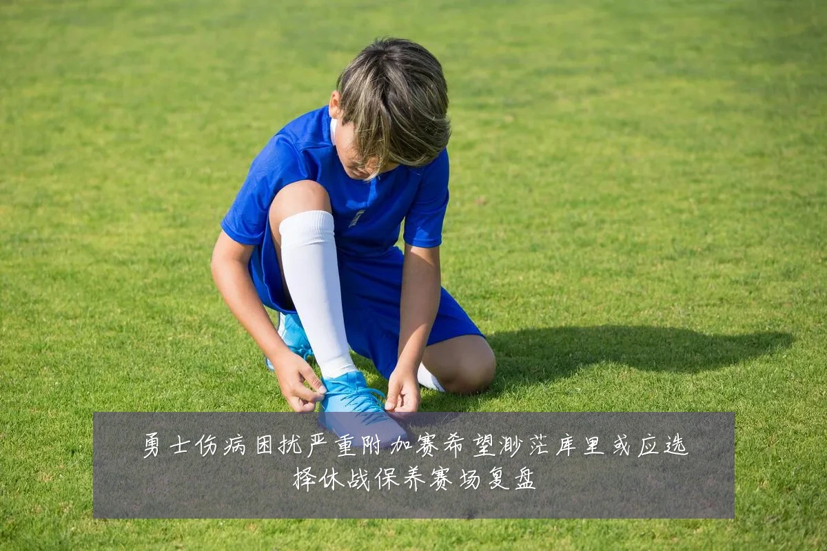 勇士伤病困扰严重附加赛希望渺茫库里或应选择休战保养赛场复盘